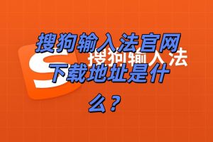 搜狗输入法官网下载地址是什么？