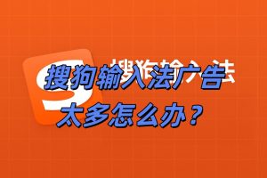 搜狗输入法广告太多怎么办？