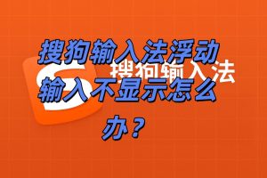 搜狗输入法浮动输入不显示怎么办？